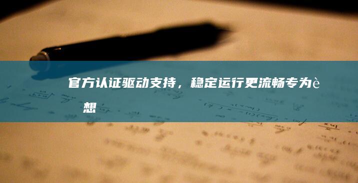 官方认证支持，稳定运行更流畅专为