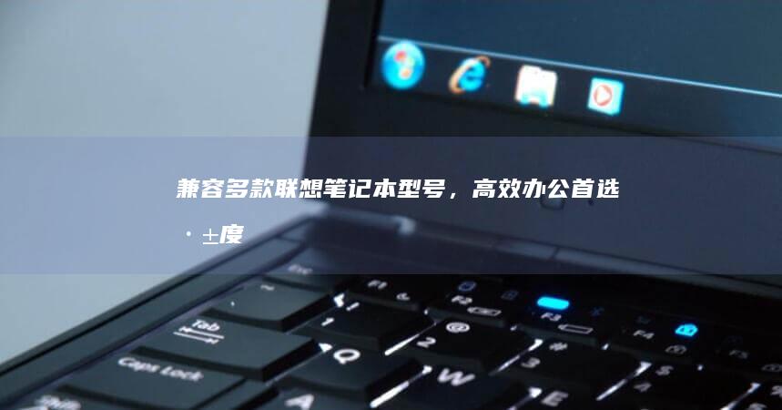 兼容多款笔记本型号，高效办公首选