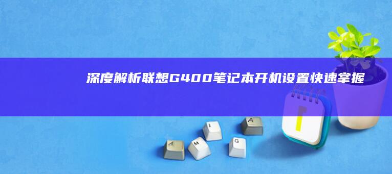 深度解析G400笔记本开机设置快速掌握