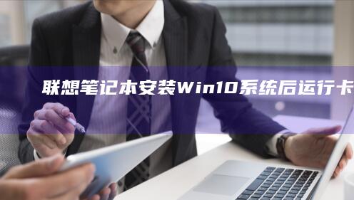 联想笔记本安装Win10系统后运行卡顿？这些