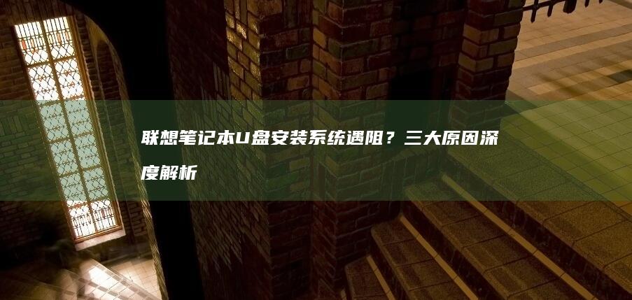 联想笔记本U盘安装系统遇阻？三大原因