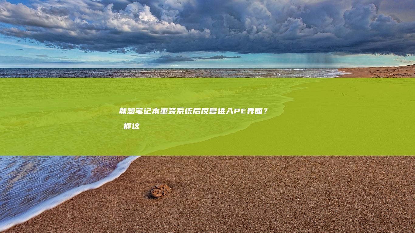 联想笔记本重装系统后反复进入PE界面？掌握这