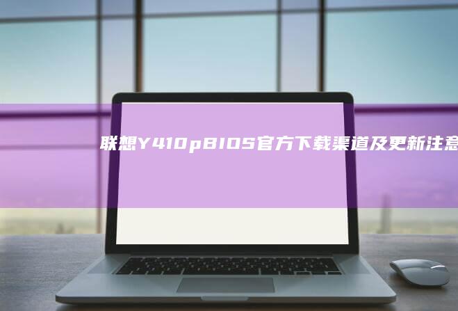 Y410pBIOS官方下载渠道及更新注意