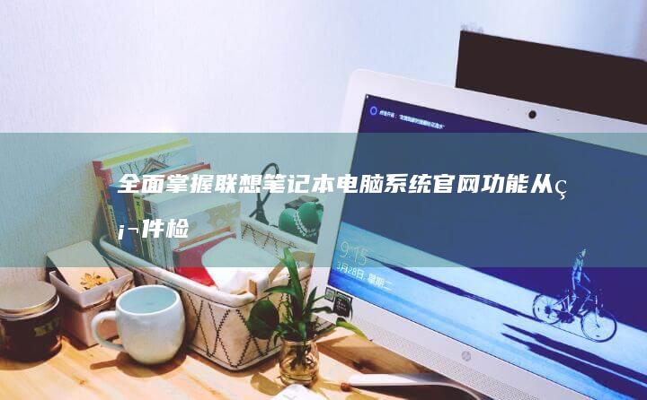 全面掌握笔记本电脑系统官网功能从硬件检
