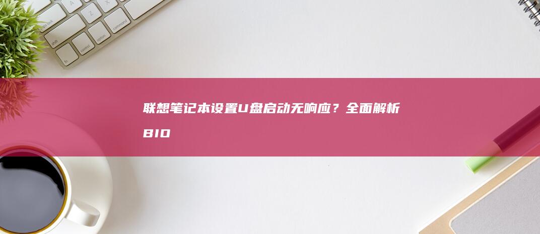 联想笔记本设置U盘无响应？全面解析BIO