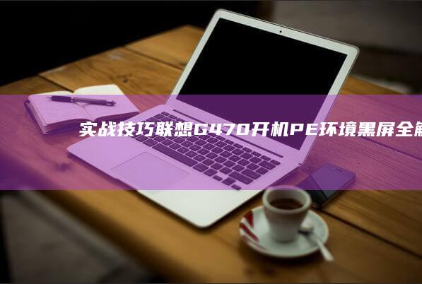 实战技巧联想G470开机PE环境黑屏全解析