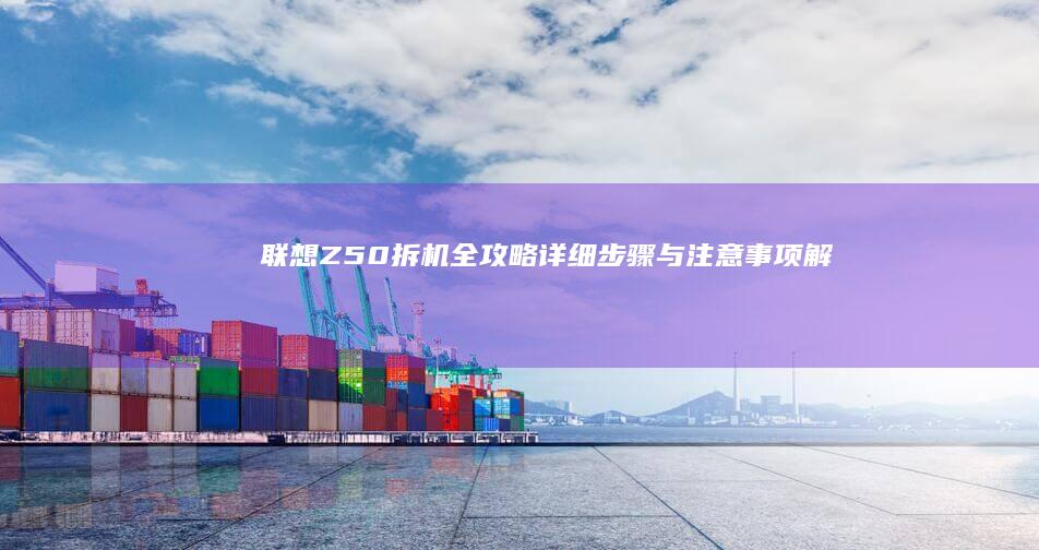 Z50拆机全攻略详细步骤与注意事项解析
