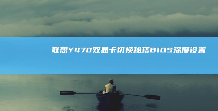 联想Y470双显卡切换秘籍BIOS深度设置