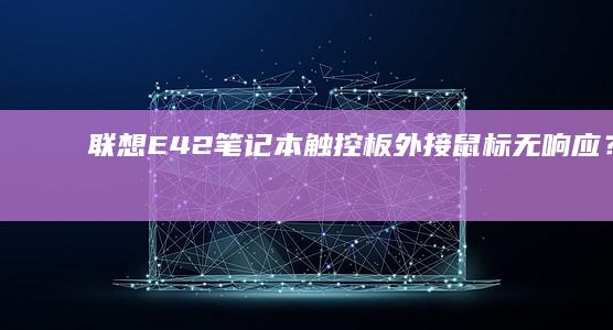 E42笔记本触控板外接鼠标无响应？一文