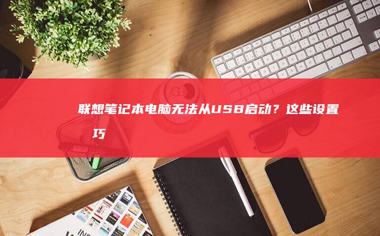 笔记本电脑无法从USB？这些设置技巧
