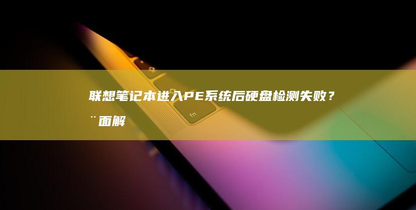 笔记本进入PE系统后失败？全面解