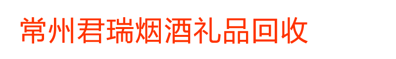 常州老酒回收,常州名酒回收,常州君瑞烟酒礼品回收