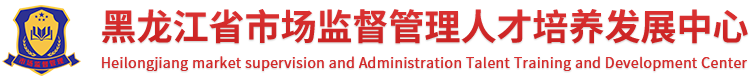 黑龙江省市场监督管理人才培养发展中心