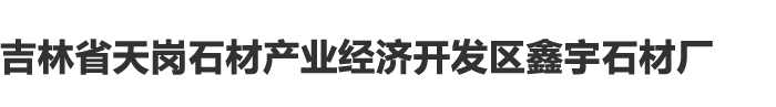 吉林省天岗石材产业经济开发区鑫宇石材厂