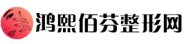 鸿熙佰芬整形网：医美整形全攻略